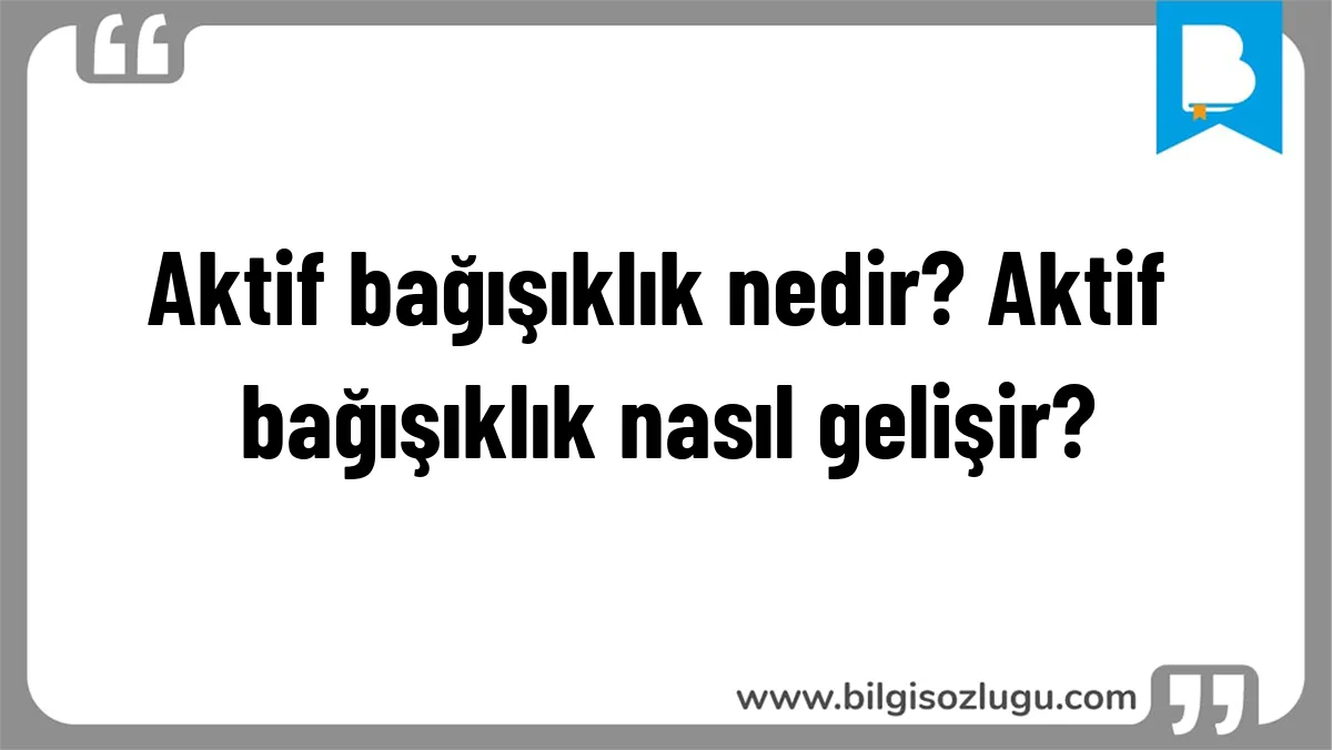 Aktif bağışıklık nedir? Aktif bağışıklık nasıl gelişir?