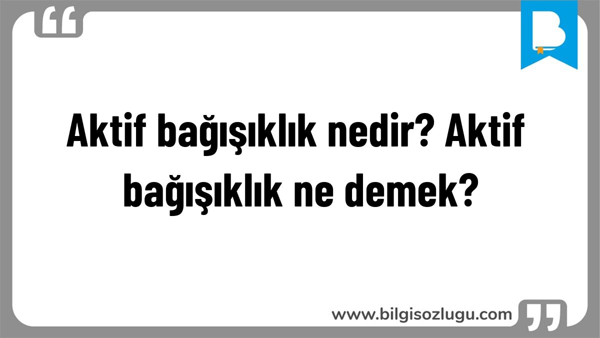 Aktif bağışıklık nedir? Aktif bağışıklık ne demek?