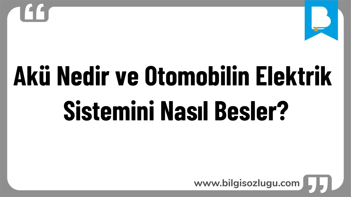 Akü Nedir ve Otomobilin Elektrik Sistemini Nasıl Besler?
