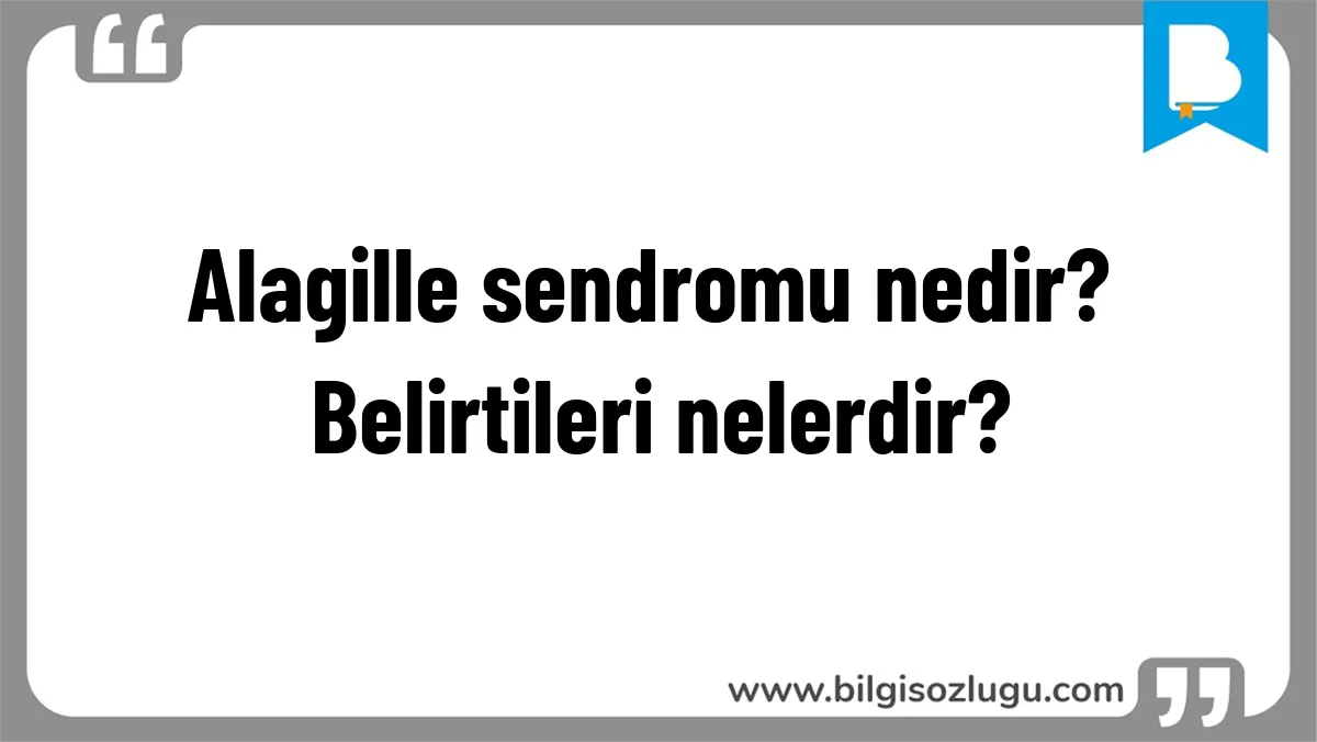Alagille sendromu nedir? Belirtileri nelerdir?