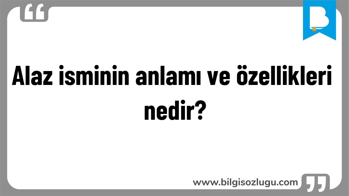 Alaz isminin anlamı ve özellikleri nedir?