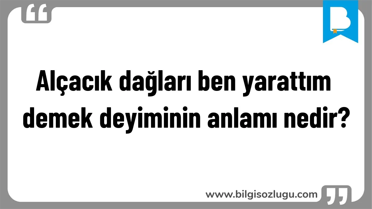 Alçacık dağları ben yarattım demek deyiminin anlamı nedir?