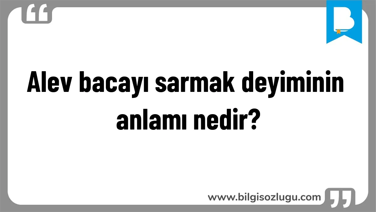 Alev bacayı sarmak deyiminin anlamı nedir?