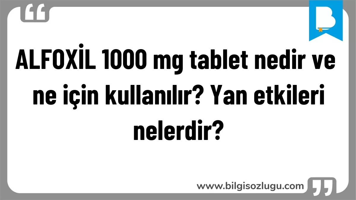 ALFOXİL 1000 mg tablet nedir ve ne için kullanılır? Yan etkileri nelerdir?