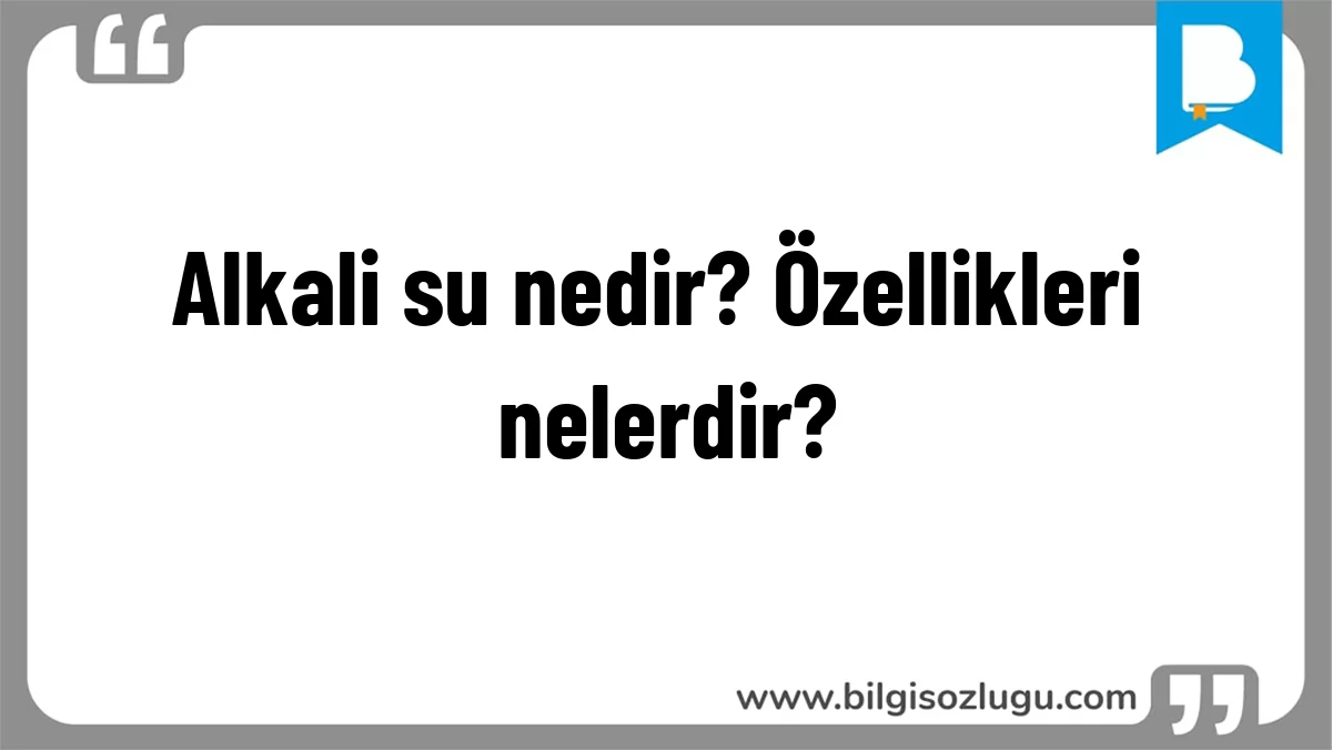 Alkali su nedir? Özellikleri nelerdir?
