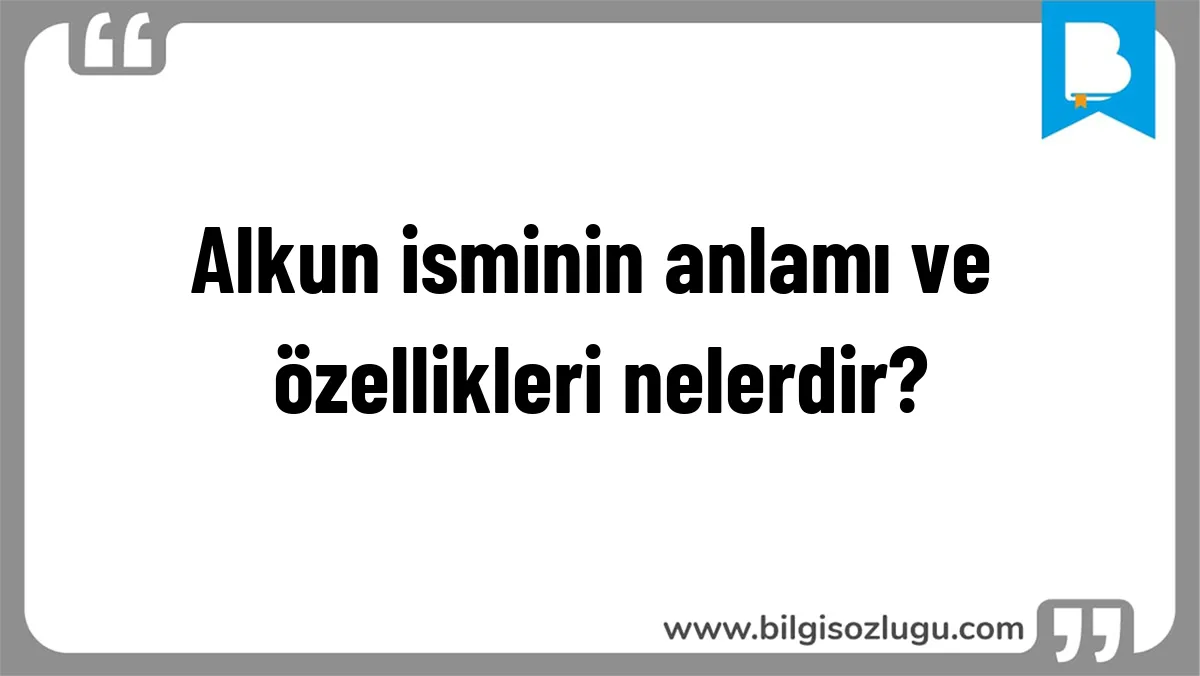 Alkun isminin anlamı ve özellikleri nelerdir?