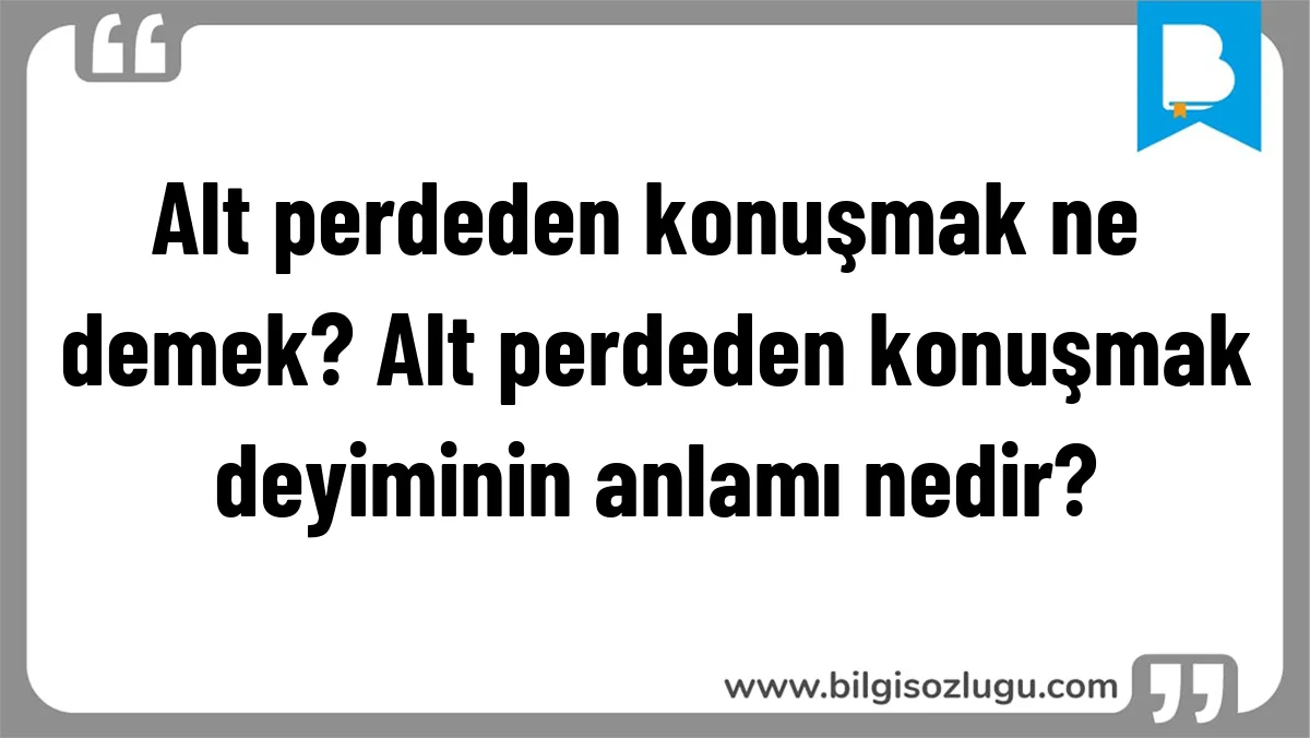 Alt perdeden konuşmak ne demek? Alt perdeden konuşmak deyiminin anlamı nedir?