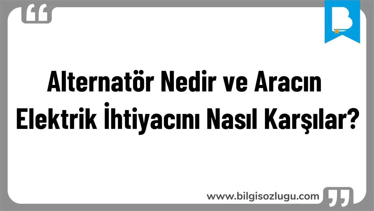 Alternatör Nedir ve Aracın Elektrik İhtiyacını Nasıl Karşılar?
