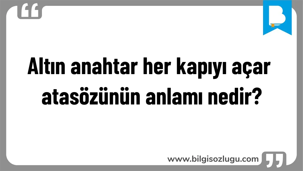 Altın anahtar her kapıyı açar atasözünün anlamı nedir?
