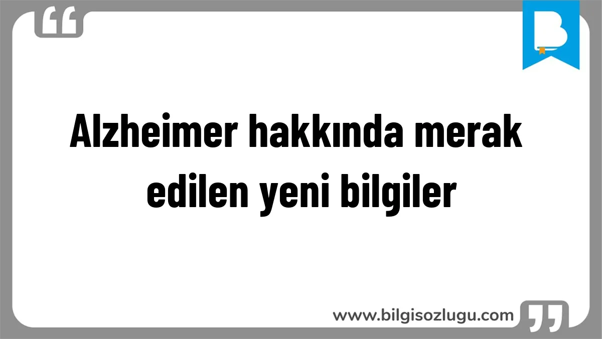 Alzheimer hakkında merak edilen yeni bilgiler