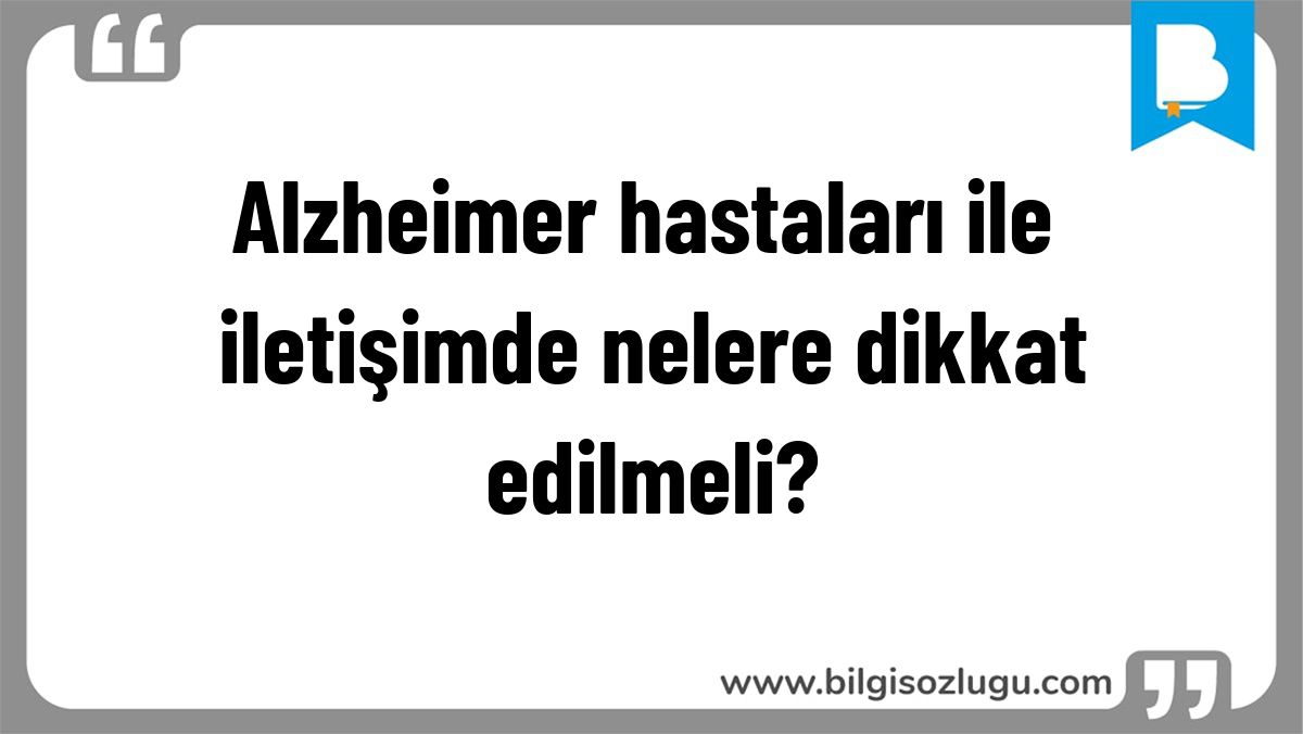 Alzheimer hastaları ile iletişimde nelere dikkat edilmeli?
