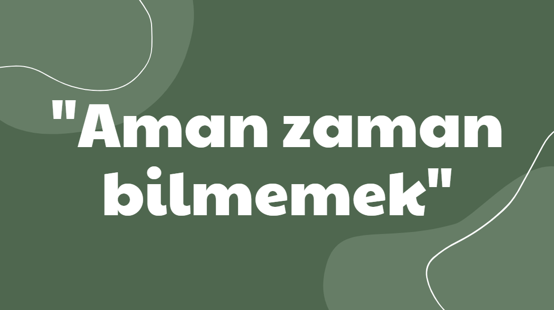 Aman zaman bilmemek deyiminin açıklaması nedir?