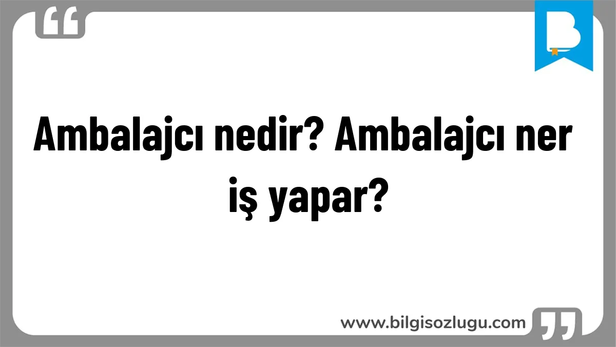 Ambalajcı nedir? Ambalajcı ner iş yapar?