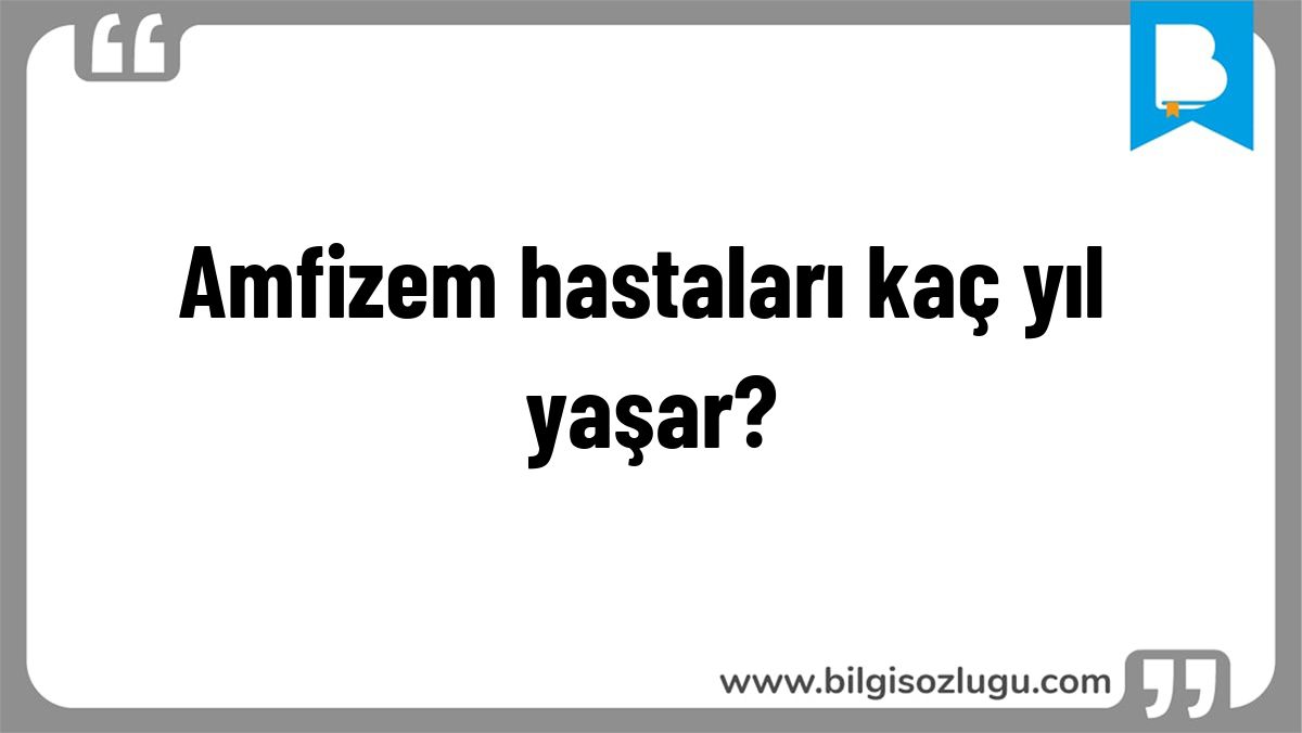 Amfizem hastaları kaç yıl yaşar?