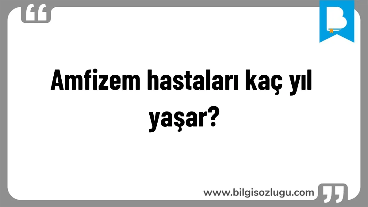 Amfizem hastaları kaç yıl yaşar?