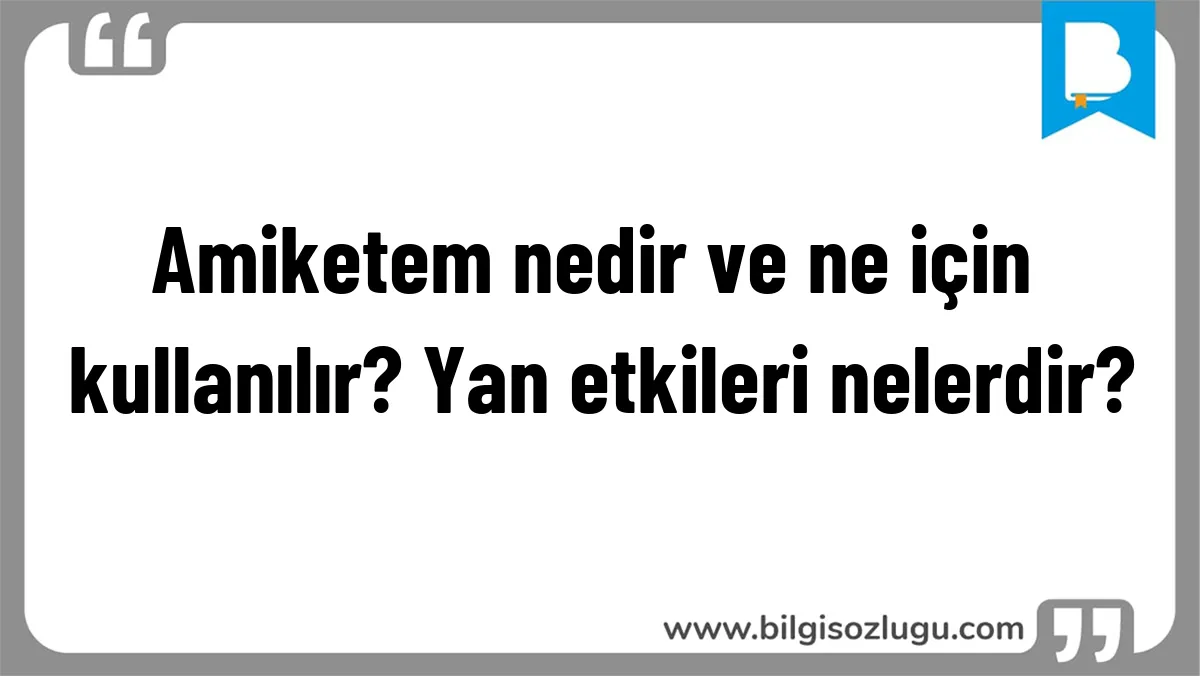 Amiketem nedir ve ne için kullanılır? Yan etkileri nelerdir?