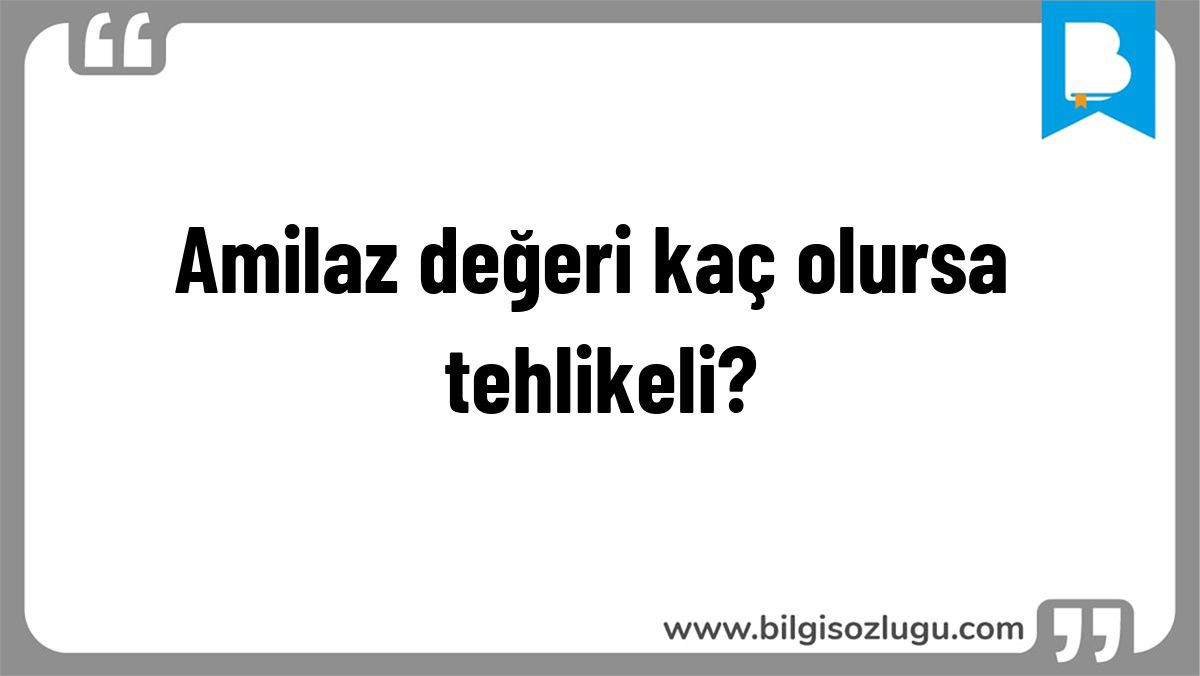 Amilaz değeri kaç olursa tehlikeli?