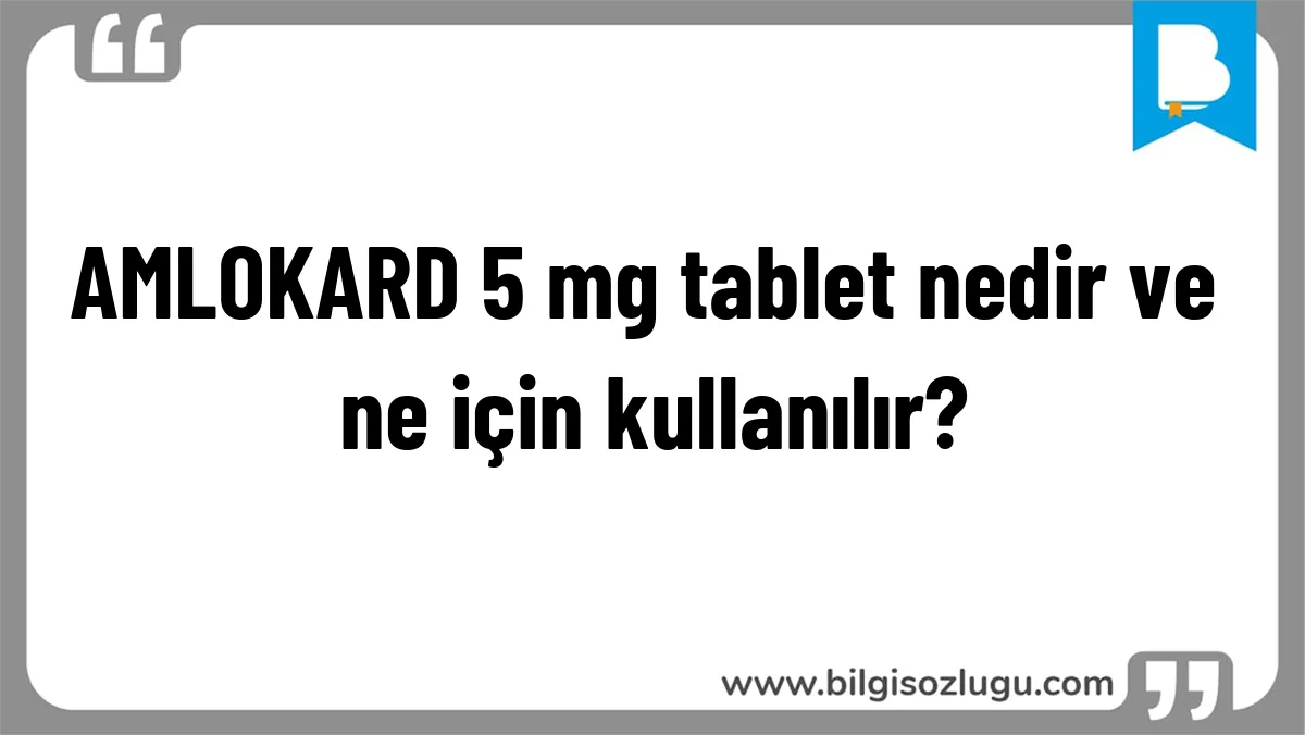 AMLOKARD 5 mg tablet nedir ve ne için kullanılır?