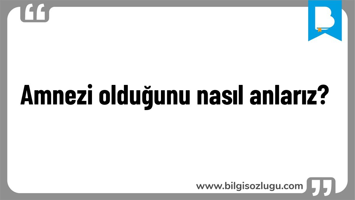 Amnezi olduğunu nasıl anlarız?