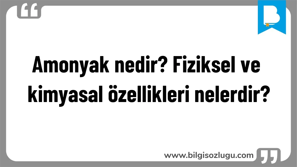 Amonyak nedir? Fiziksel ve kimyasal özellikleri nelerdir?