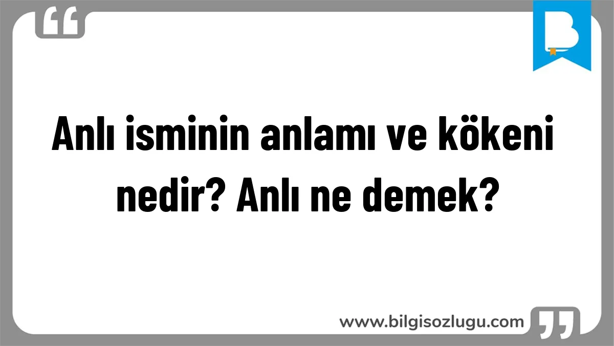 Anlı isminin anlamı ve kökeni nedir? Anlı ne demek?