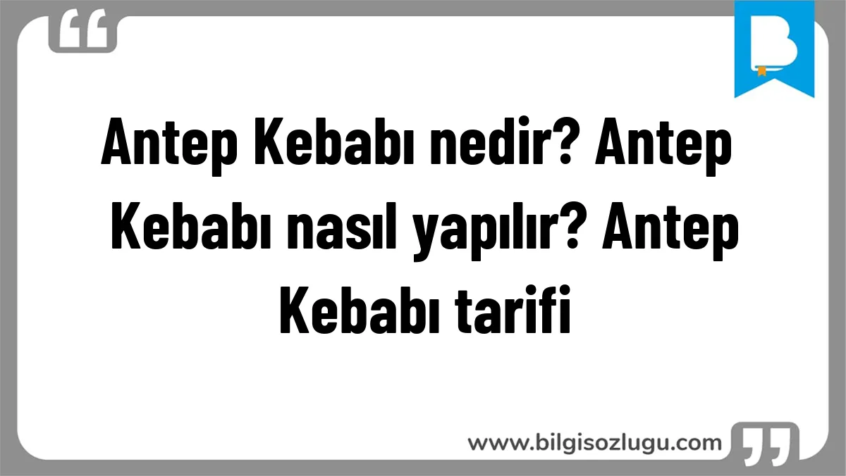 Antep Kebabı nedir? Antep Kebabı nasıl yapılır? Antep Kebabı tarifi