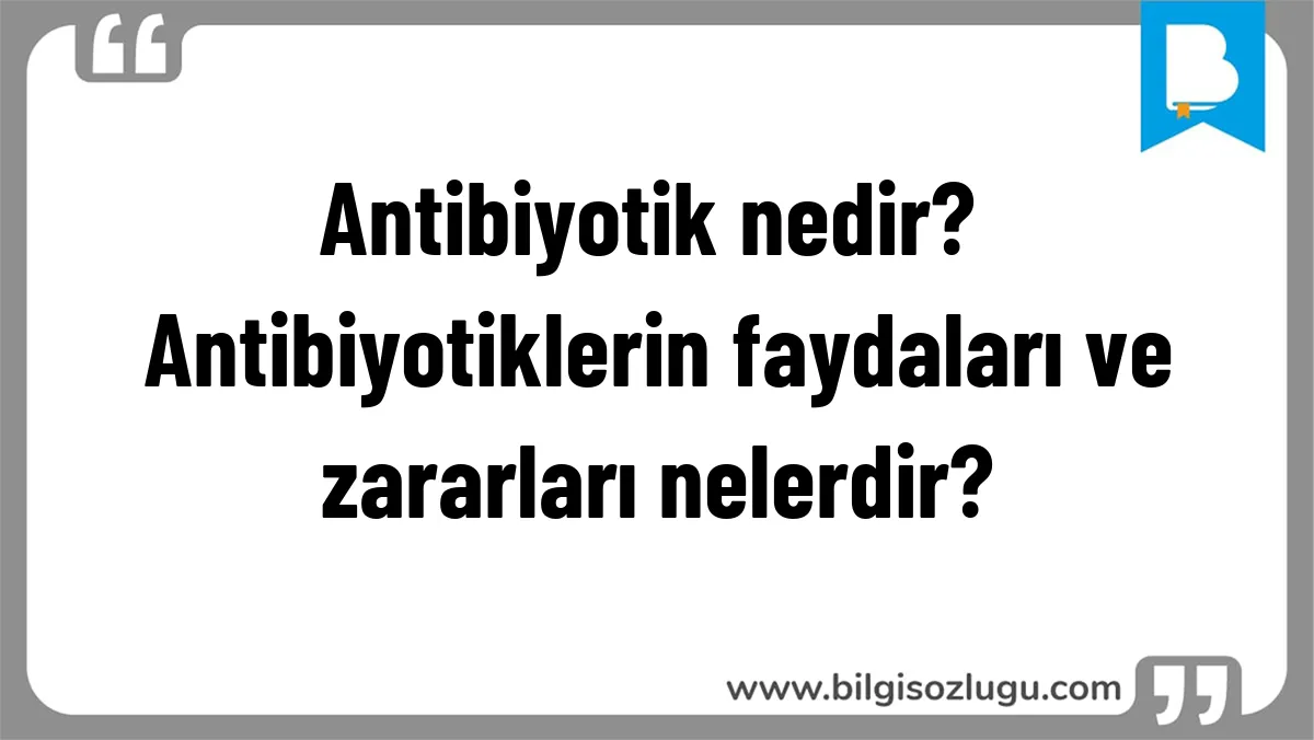 Antibiyotik nedir? Antibiyotiklerin faydaları ve zararları nelerdir?