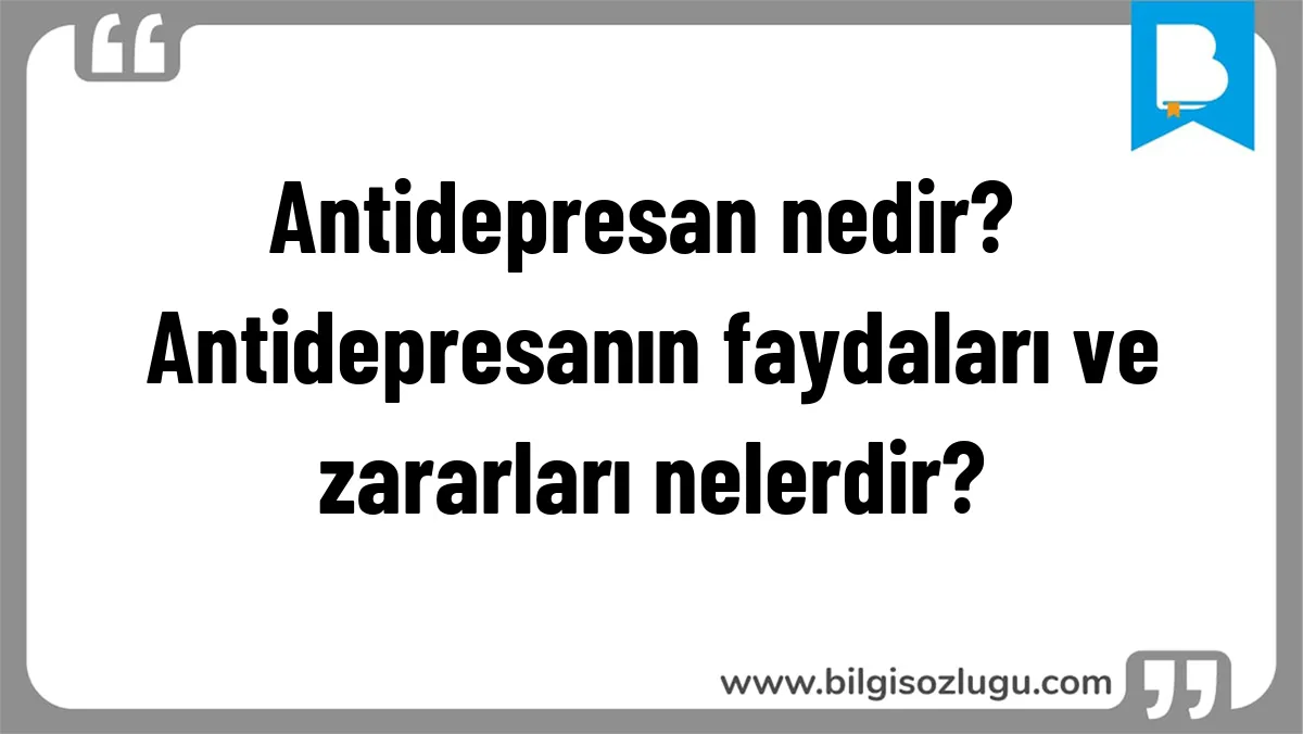 Antidepresan nedir? Antidepresanın faydaları ve zararları nelerdir?