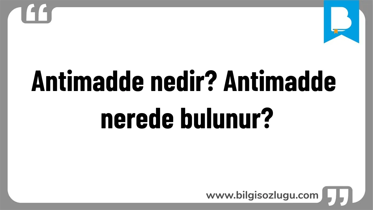 Antimadde nedir? Antimadde nerede bulunur?