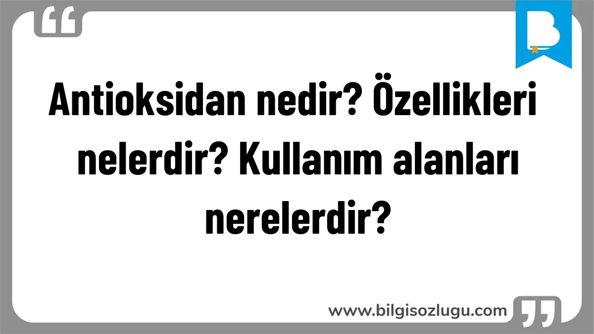 Antioksidan nedir? Özellikleri nelerdir? Kullanım alanları nerelerdir?