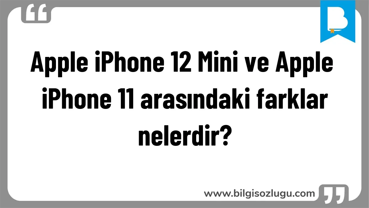 Apple iPhone 12 Mini ve Apple iPhone 11 arasındaki farklar nelerdir?