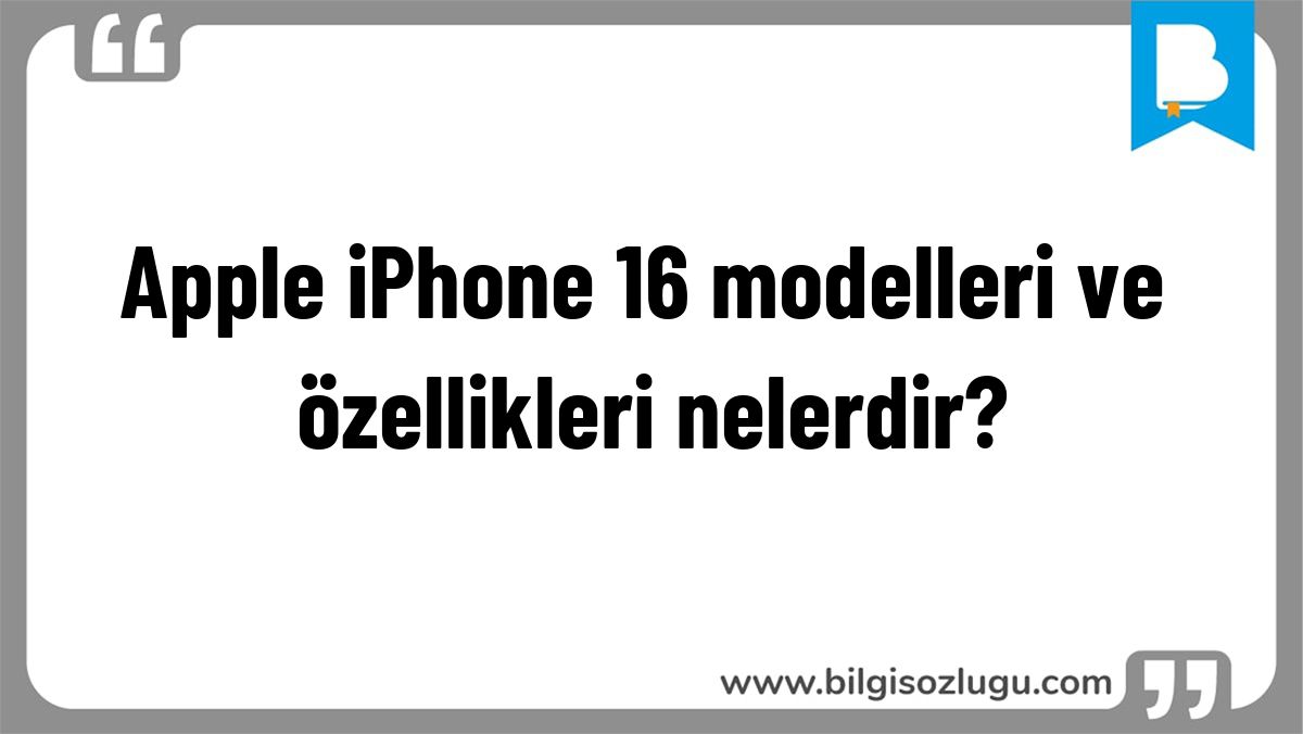 Apple iPhone 16 modelleri ve özellikleri nelerdir?