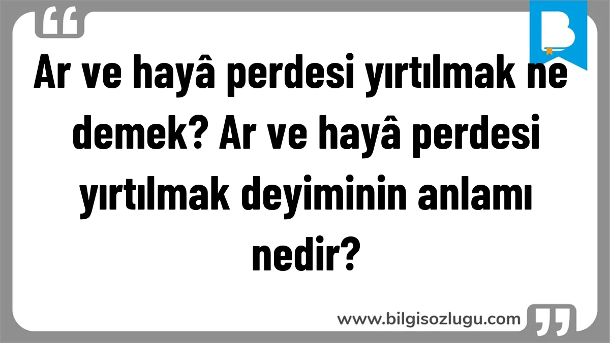 Ar ve hayâ perdesi yırtılmak ne demek? Ar ve hayâ perdesi yırtılmak deyiminin anlamı nedir?