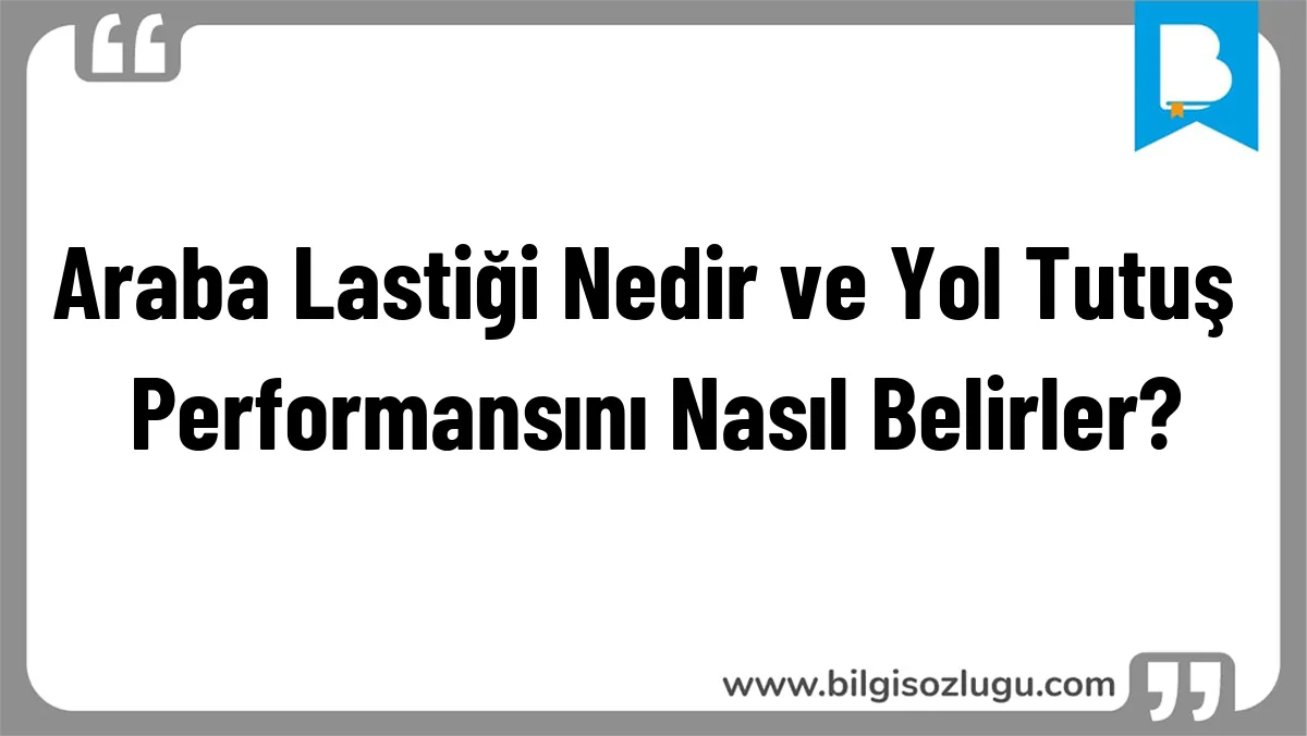 Araba Lastiği Nedir ve Yol Tutuş Performansını Nasıl Belirler?