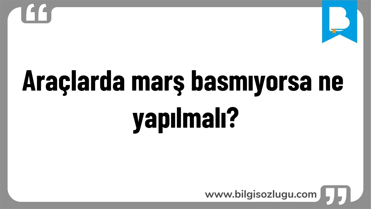 Araçlarda marş basmıyorsa ne yapılmalı?