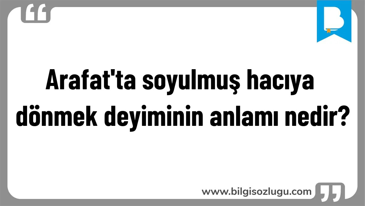 Arafat'ta soyulmuş hacıya dönmek deyiminin anlamı nedir?