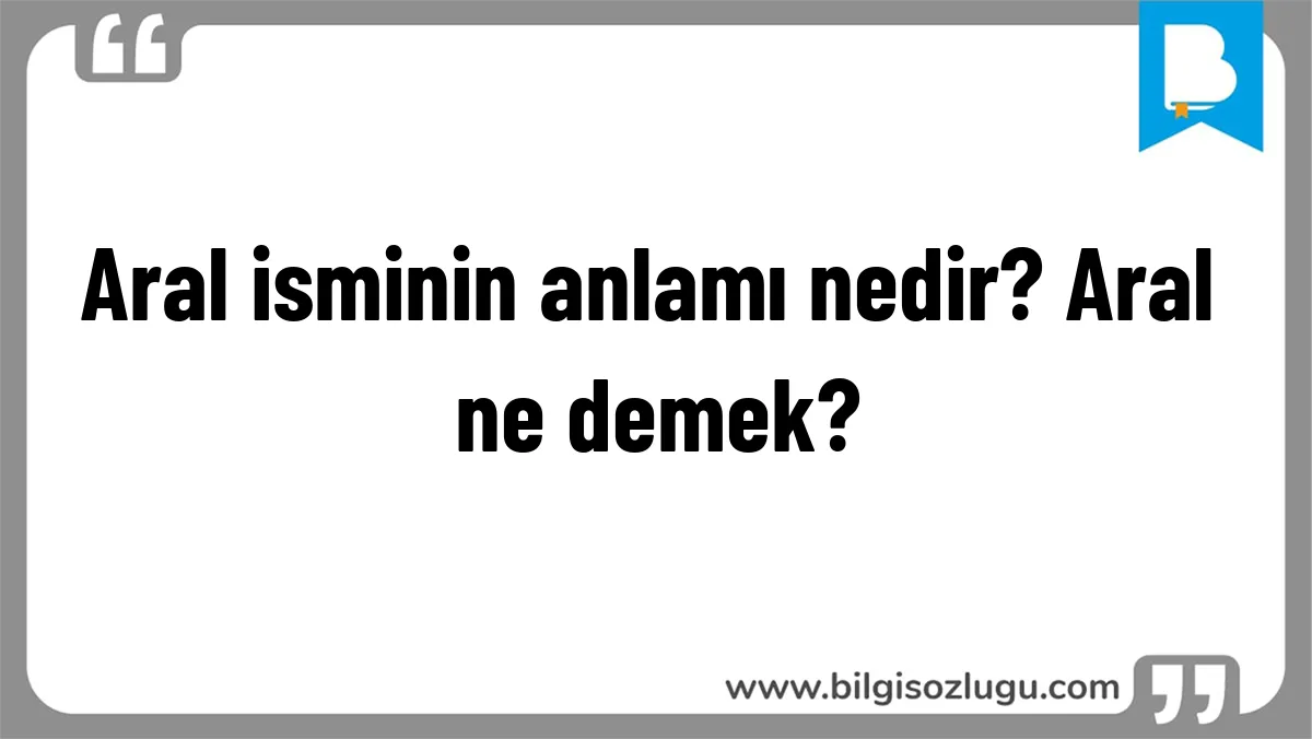 Aral isminin anlamı nedir? Aral ne demek?