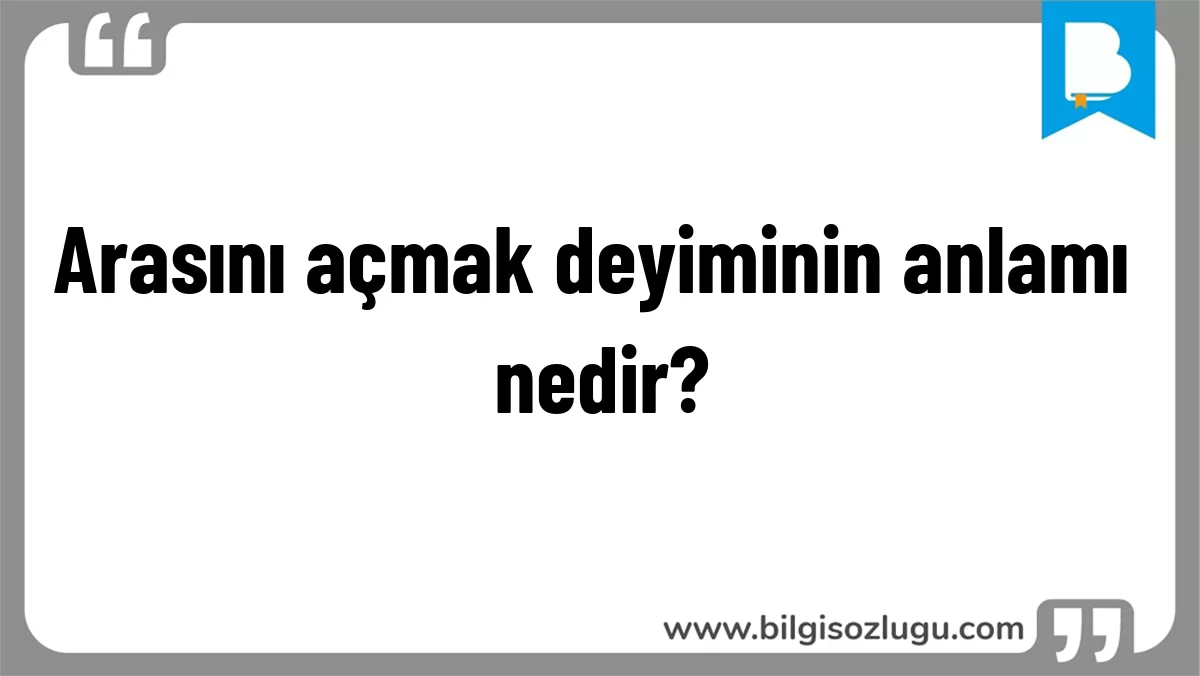Arasını açmak deyiminin anlamı nedir?