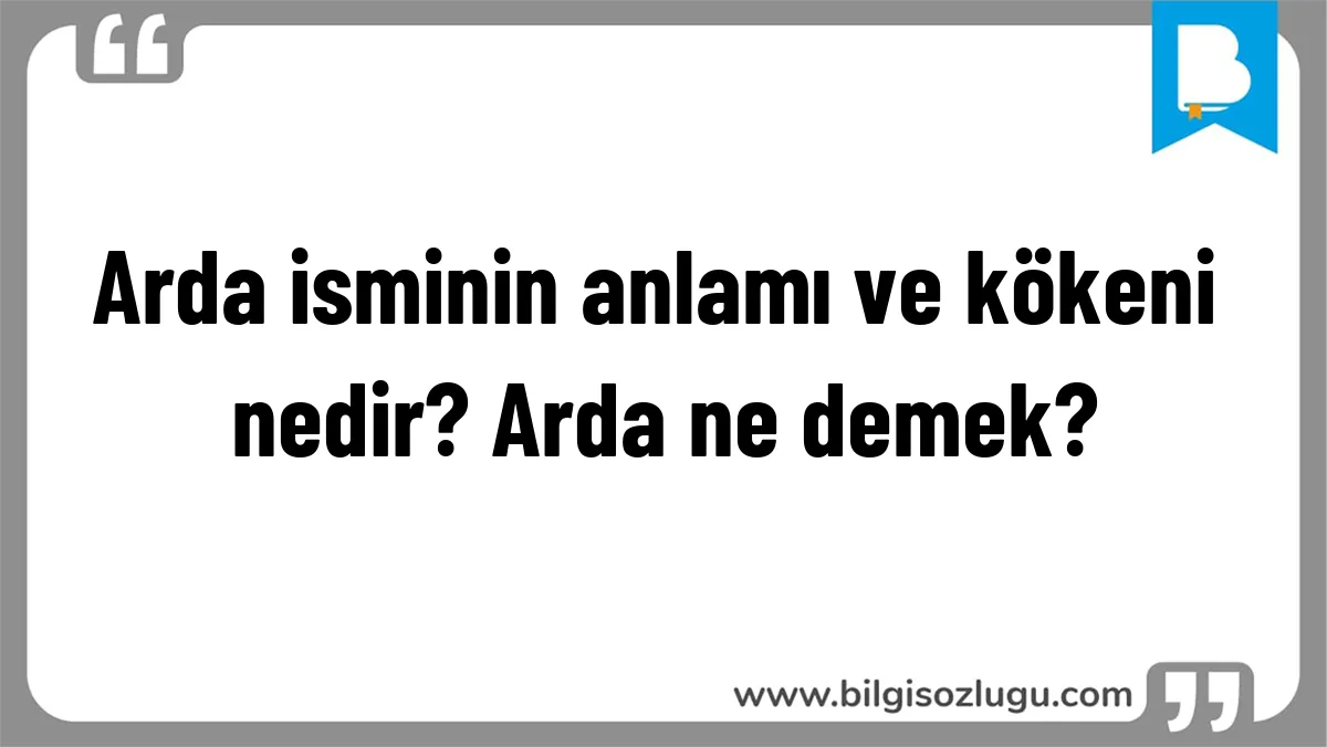 Arda isminin anlamı ve kökeni nedir? Arda ne demek?