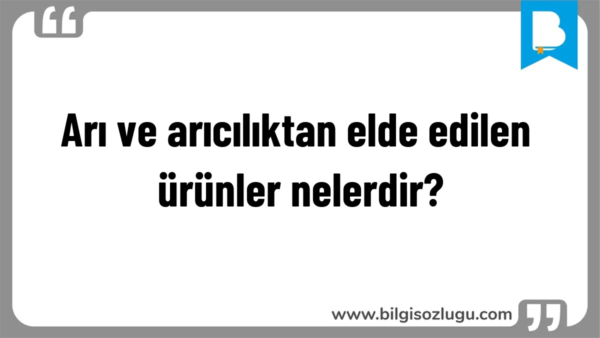 Arı ve arıcılıktan elde edilen ürünler nelerdir?