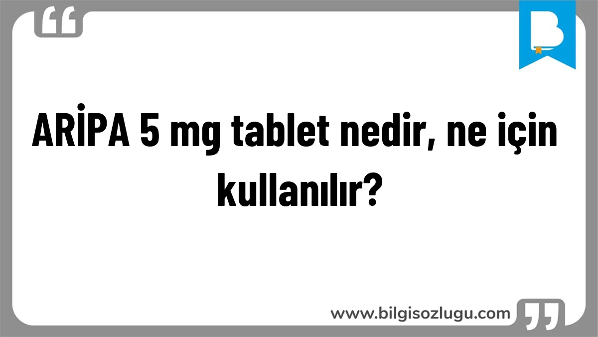 ARİPA 5 mg tablet nedir, ne için kullanılır?