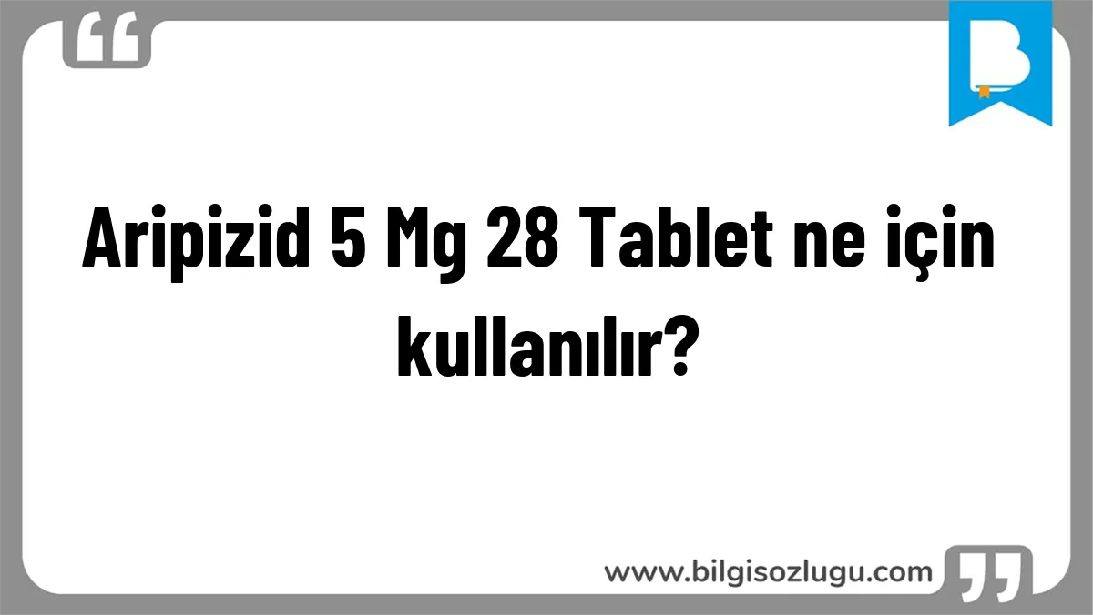 Aripizid 5 Mg 28 Tablet ne için kullanılır?
