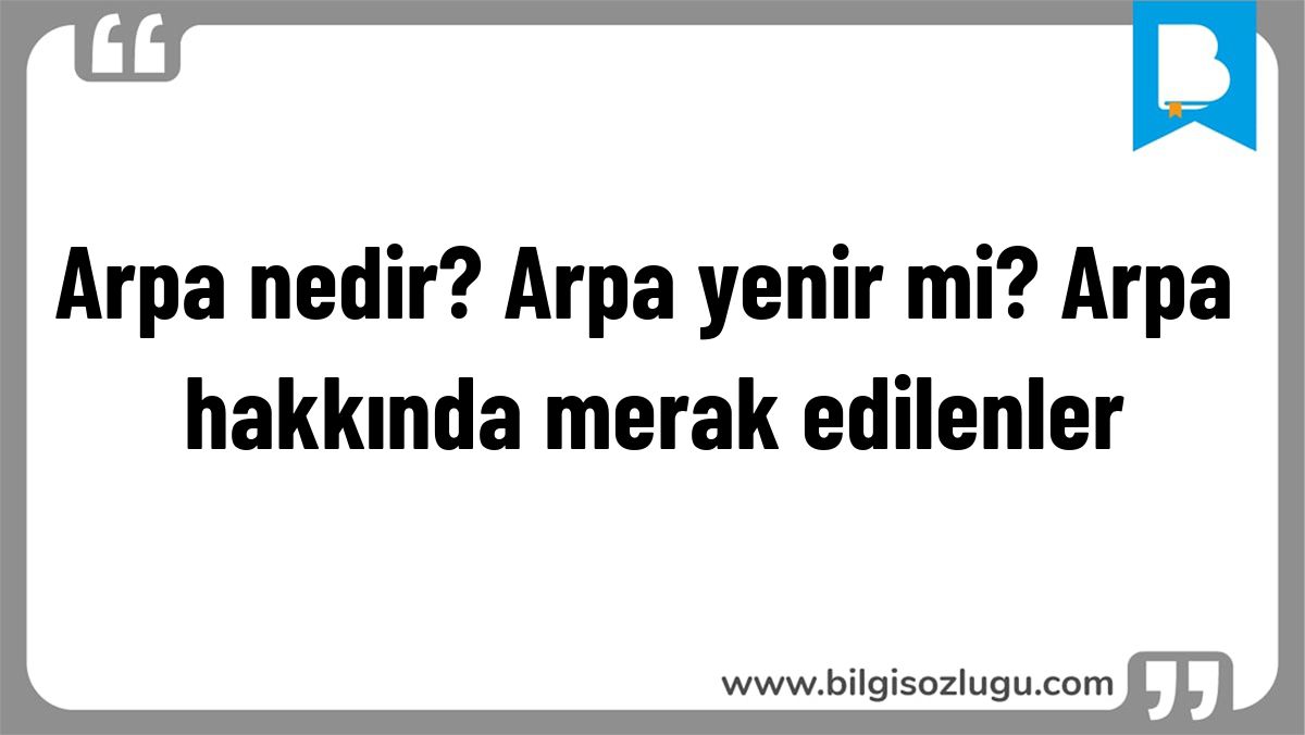 Arpa nedir? Arpa yenir mi? Arpa hakkında merak edilenler