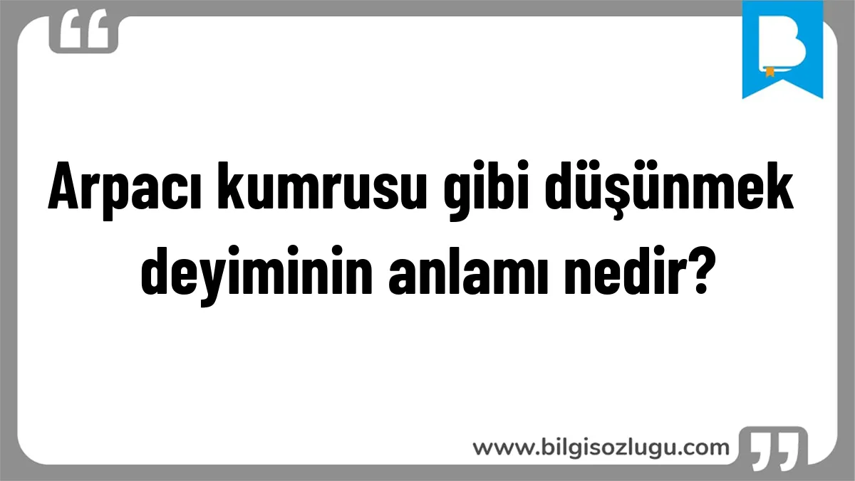 Arpacı kumrusu gibi düşünmek deyiminin anlamı nedir?