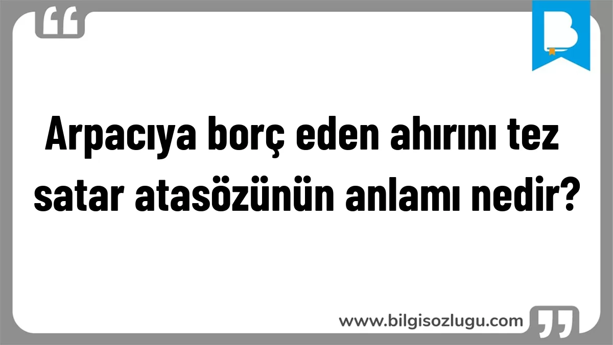 Arpacıya borç eden ahırını tez satar atasözünün anlamı nedir?