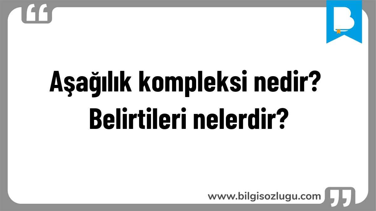 Aşağılık kompleksi nedir? Belirtileri nelerdir?
