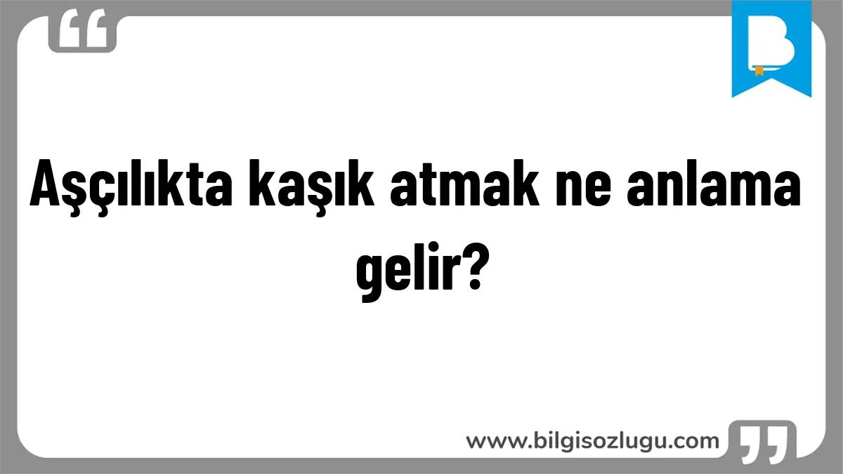 Aşçılıkta kaşık atmak ne anlama gelir?