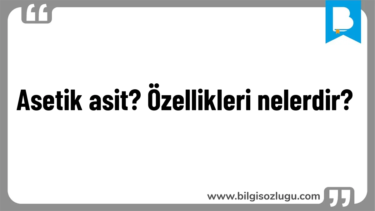Asetik asit? Özellikleri nelerdir?