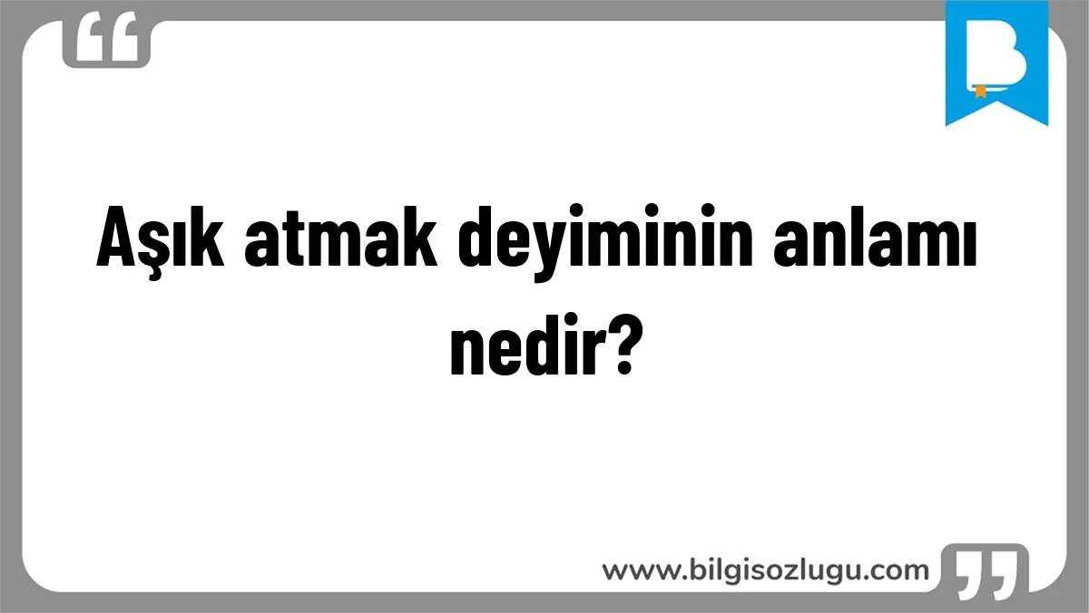 Aşık atmak deyiminin anlamı nedir?