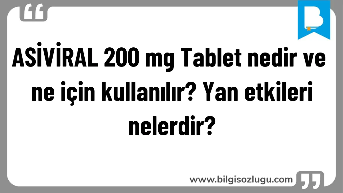 ASİVİRAL 200 mg Tablet nedir ve ne için kullanılır? Yan etkileri nelerdir?